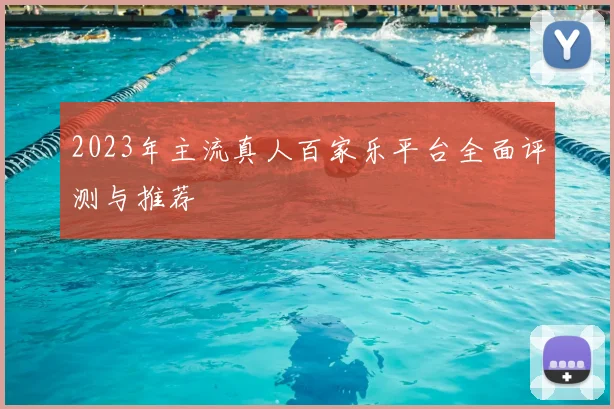 2023年主流真人百家乐平台全面评测与推荐