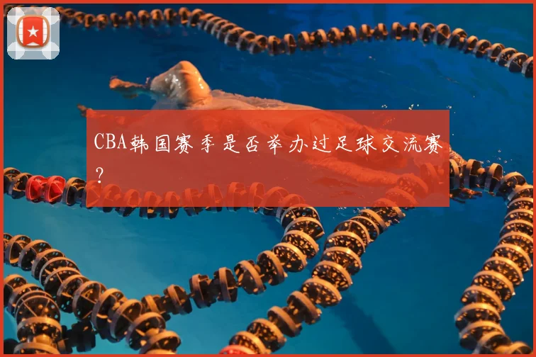 CBA韩国赛季是否举办过足球交流赛？