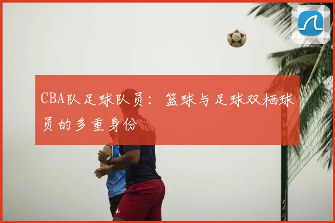 CBA队足球队员：篮球与足球双栖球员的多重身份