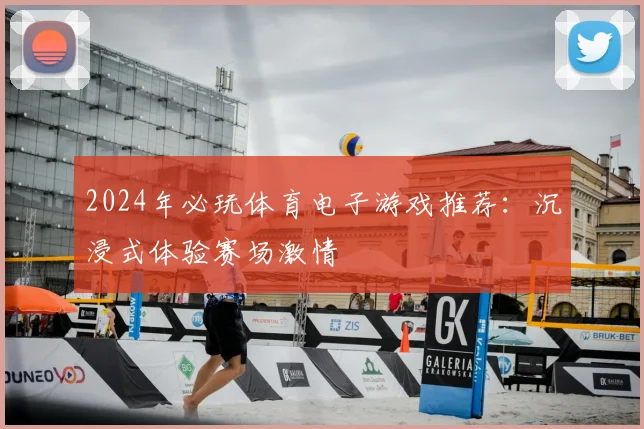 2024年必玩体育电子游戏推荐:沉浸式体验赛场激情