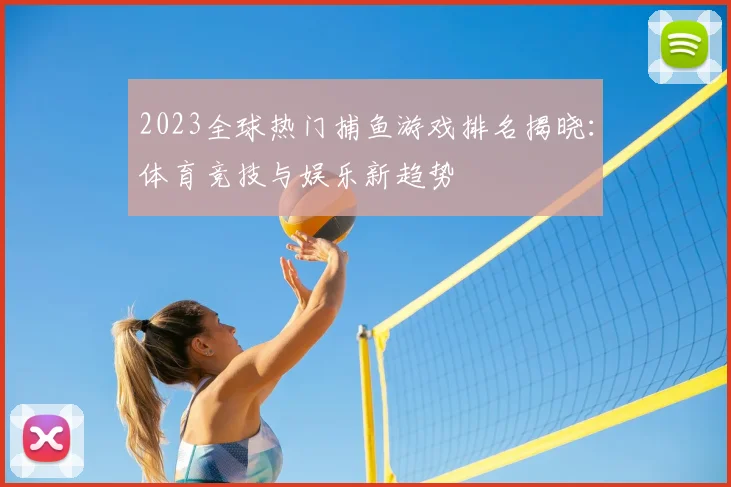 2023全球热门捕鱼游戏排名揭晓：体育竞技与娱乐新趋势