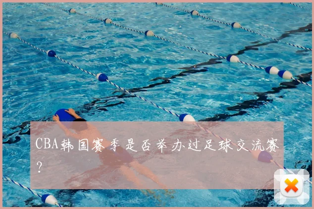 CBA韩国赛季是否举办过足球交流赛？