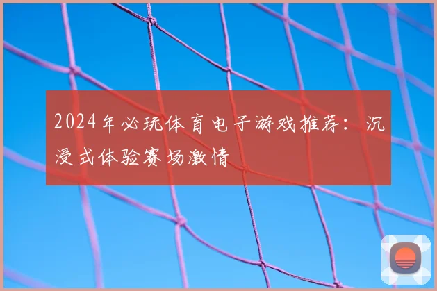 2024年必玩体育电子游戏推荐：沉浸式体验赛场激情
